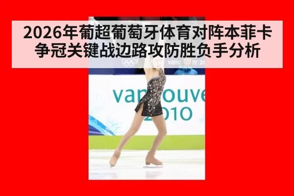2026年葡超葡萄牙体育对阵本菲卡争冠关键战边路攻防胜负手分析